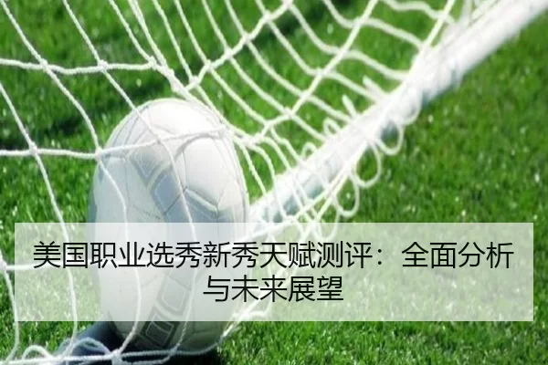 美国职业选秀新秀天赋测评：全面分析与未来展望